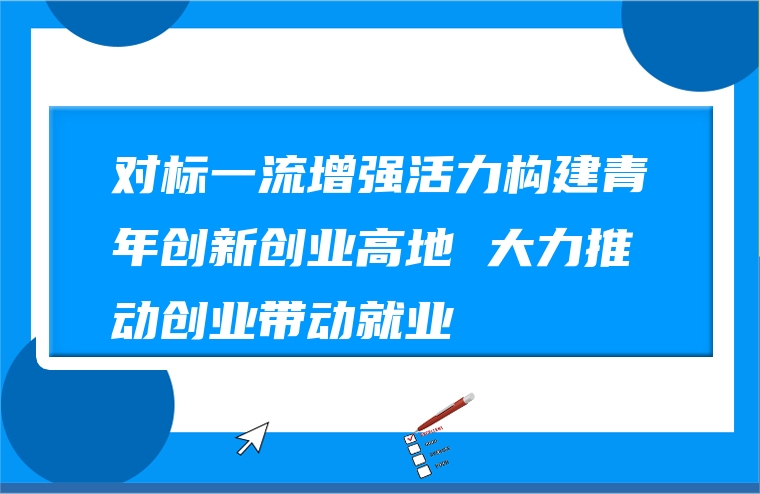 对标一流增强活力构建青年创新创业高地 大力推动创业带动就业