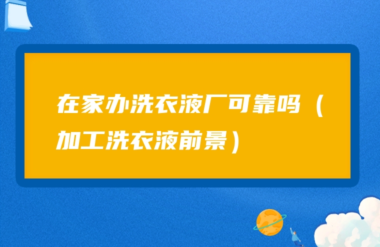 在家办洗衣液厂可靠吗（加工洗衣液前景）