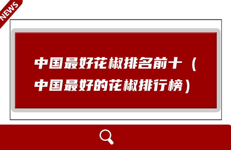 中国最好花椒排名前十（中国最好的花椒排行榜）
