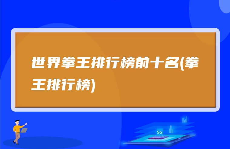 世界拳王排行榜前十名(拳王排行榜)