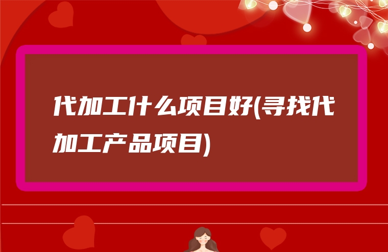 代加工什么项目好(寻找代加工产品项目)