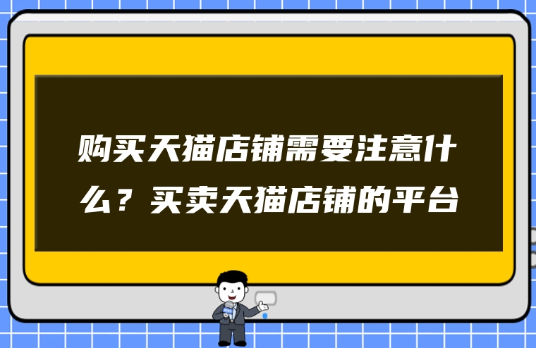 购买天猫店铺需要注意什么？买卖天猫店铺的平台