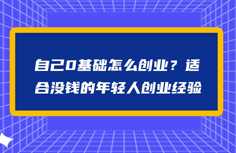 自己0基础怎么创业？适合没钱的年轻人创业经验