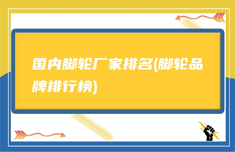 国内脚轮厂家排名(脚轮品牌排行榜)
