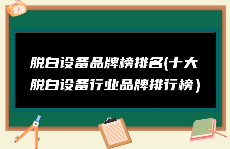脱白设备品牌榜排名(十大脱白设备行业品牌排行榜）