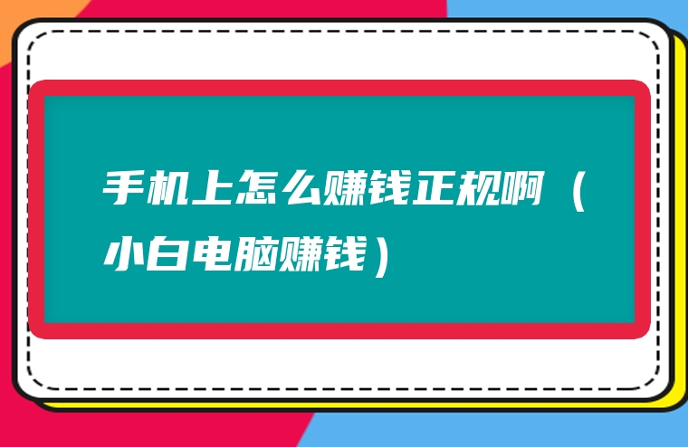 手机上怎么赚钱正规啊（小白电脑赚钱）