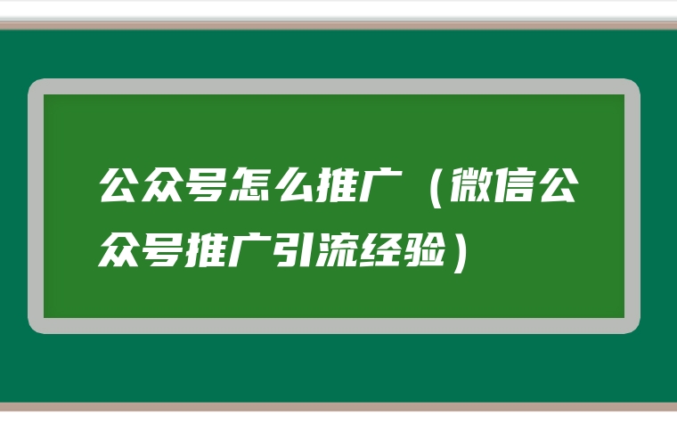 公众号怎么推广（微信公众号推广引流经验）