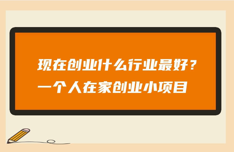 现在创业什么行业最好？一个人在家创业小项目