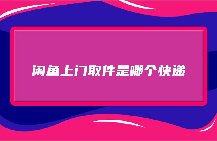闲鱼上门取件是哪个快递