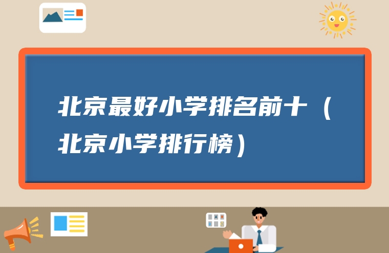 北京最好小学排名前十（北京小学排行榜）