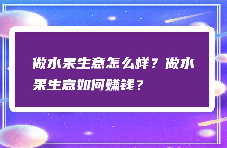 做水果生意怎么样？做水果生意如何赚钱？