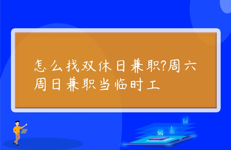 图片[1]-怎么找双休日兼职?周六周日兼职当临时工-赚在家创业号