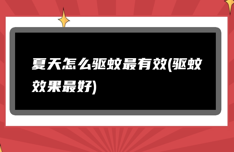 夏天怎么驱蚊最有效(驱蚊效果最好)