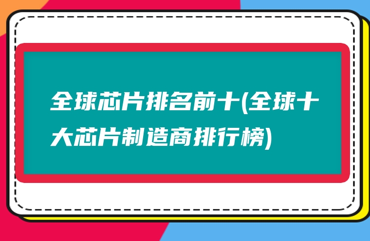 全球芯片排名前十(全球十大芯片制造商排行榜)