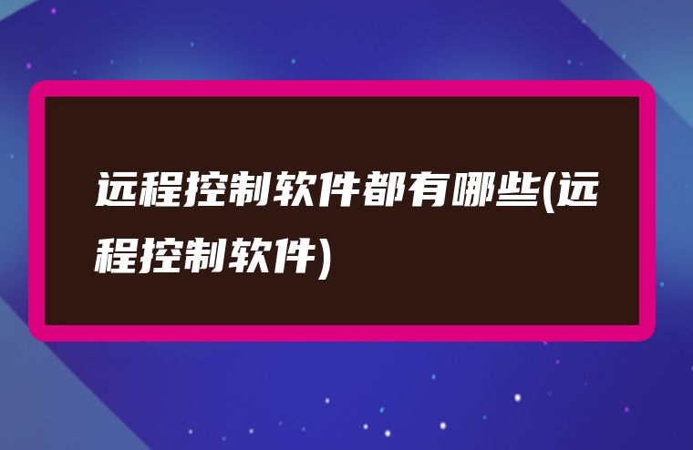 远程控制软件都有哪些(远程控制软件)