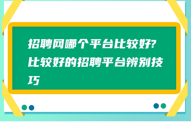 招聘网哪个平台比较好?比较好的招聘平台辨别技巧