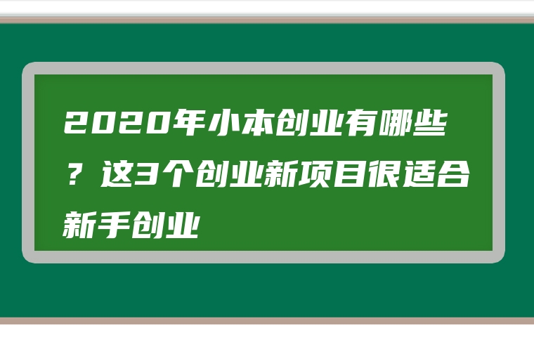 2020年小本创业有哪些？这3个创业新项目很适合新手创业