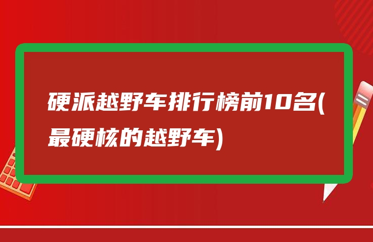 硬派越野车排行榜前10名(最硬核的越野车)