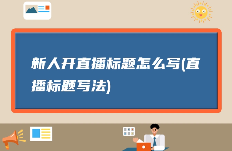 新人开直播标题怎么写(直播标题写法)
