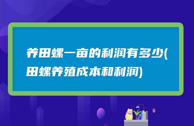 养田螺一亩的利润有多少(田螺养殖成本和利润)