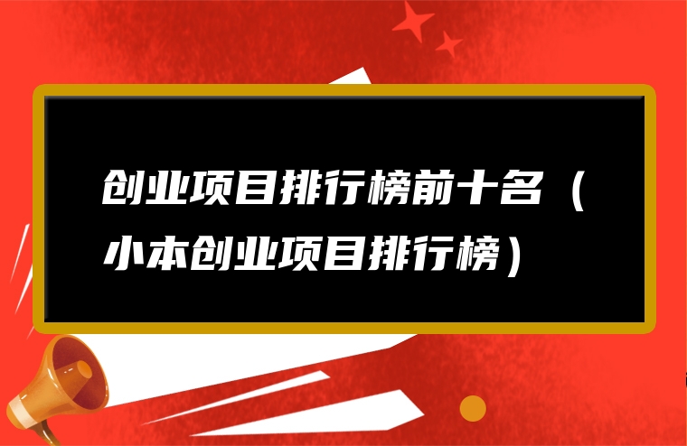 创业项目排行榜前十名（小本创业项目排行榜）