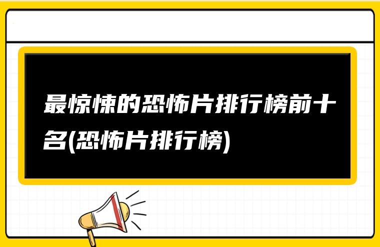 最惊悚的恐怖片排行榜前十名(恐怖片排行榜)