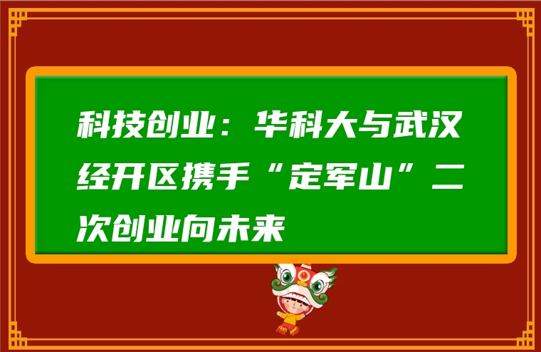 科技创业：华科大与武汉经开区携手“定军山”二次创业向未来