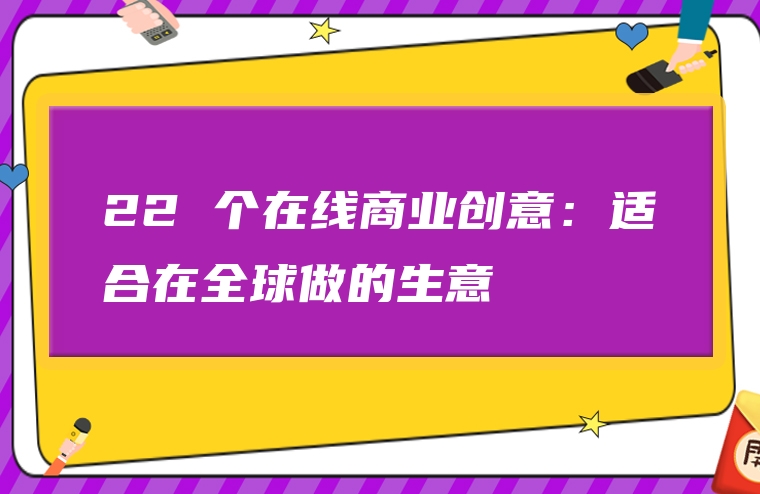22 个在线商业创意：适合在全球做的生意