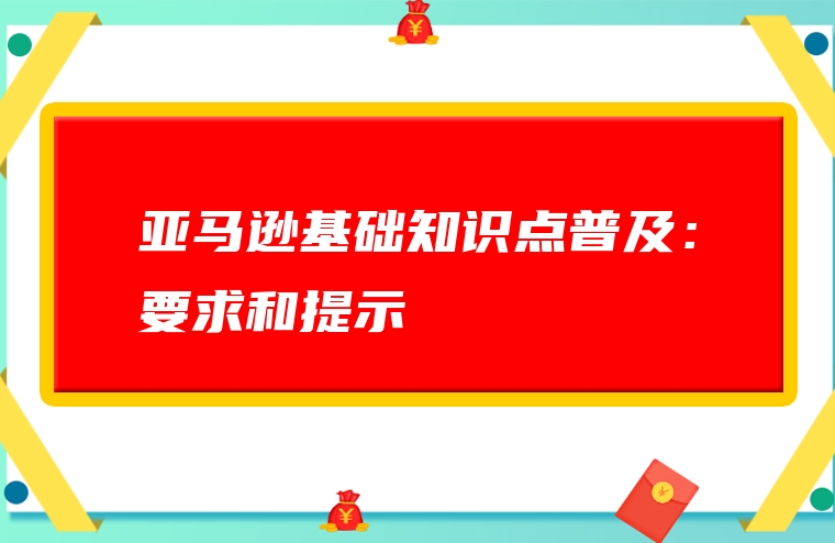 亚马逊基础知识点普及：要求和提示