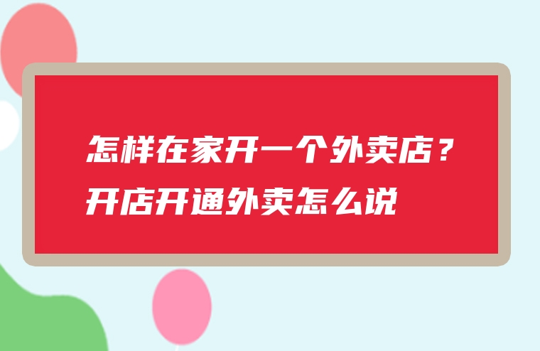 怎样在家开一个外卖店？开店开通外卖怎么说
