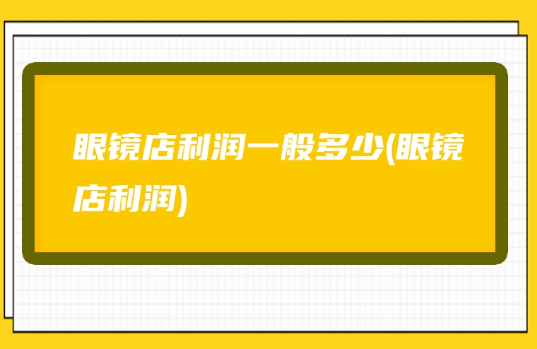 眼镜店利润一般多少(眼镜店利润)