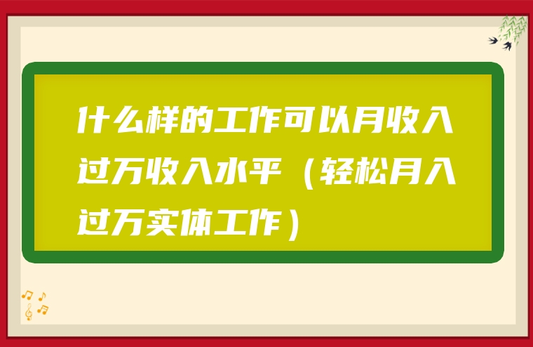 什么样的工作可以月收入过万收入水平（轻松月入过万实体工作）