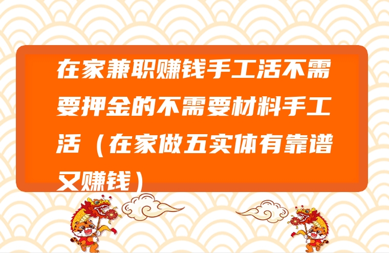 在家兼职赚钱手工活不需要押金的不需要材料手工活（在家做五实体有靠谱又赚钱）