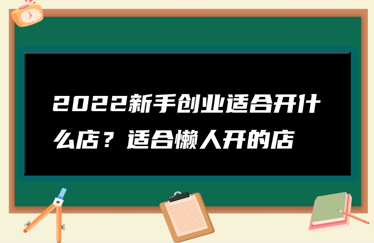 2022新手创业适合开什么店？适合懒人开的店
