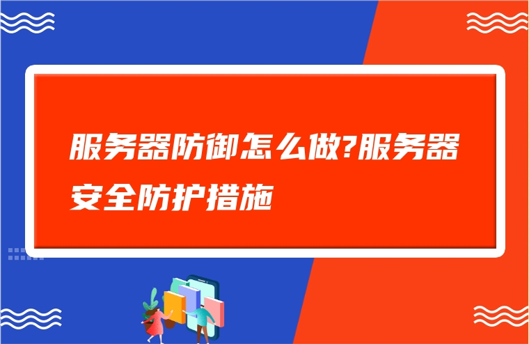 服务器防御怎么做?服务器安全防护措施