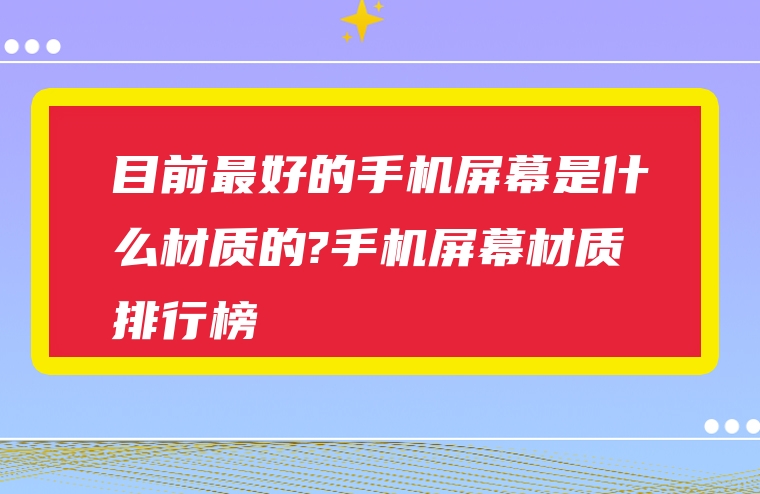 目前最好的手机屏幕是什么材质的?手机屏幕材质排行榜