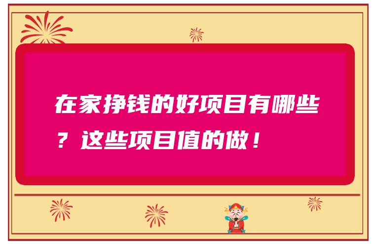 在家挣钱的好项目有哪些？这些项目值的做！