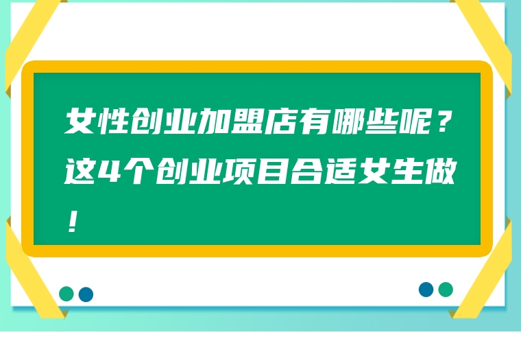 女性创业加盟店有哪些呢？这4个创业项目合适女生做！