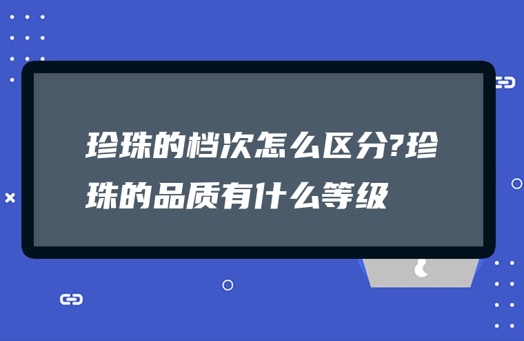 珍珠的档次怎么区分?珍珠的品质有什么等级