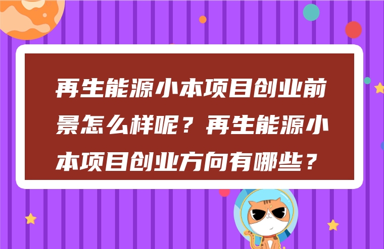 再生能源小本项目创业前景怎么样呢？再生能源小本项目创业方向有哪些？