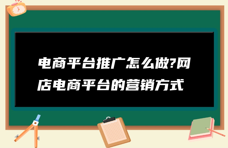 电商平台推广怎么做?网店电商平台的营销方式