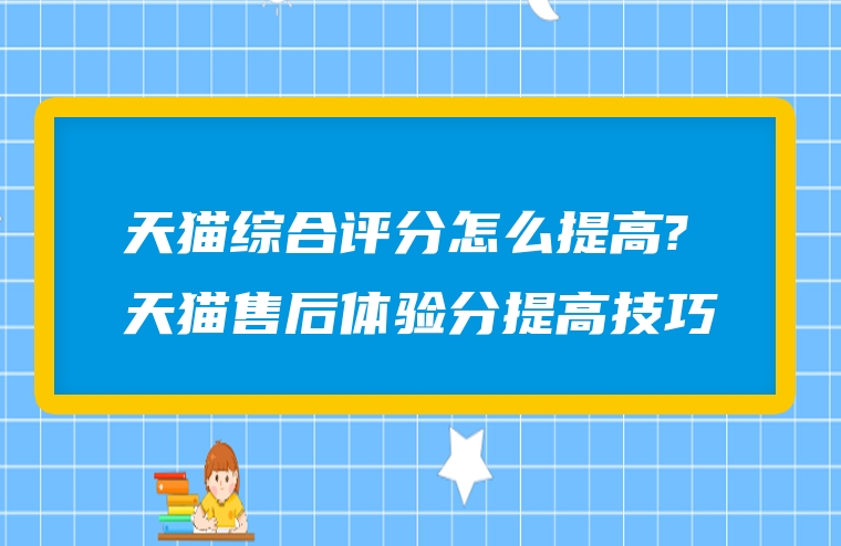天猫综合评分怎么提高?天猫售后体验分提高技巧