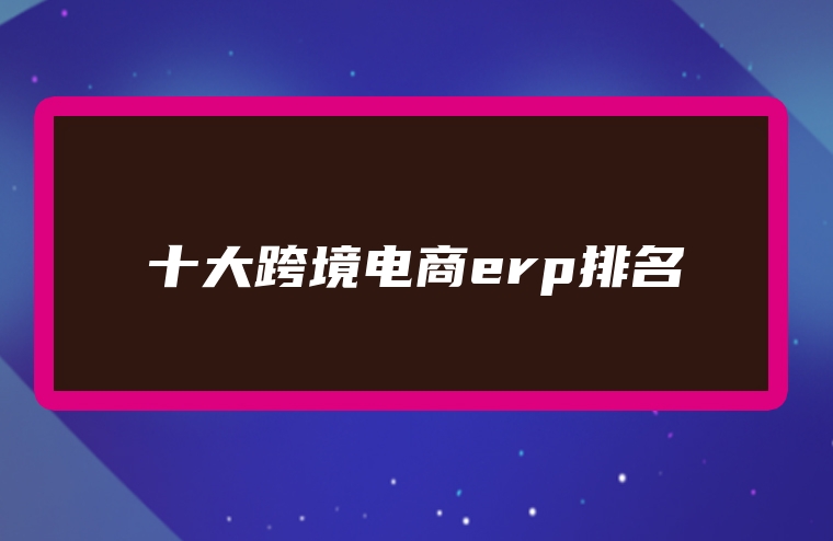 十大跨境电商erp排名