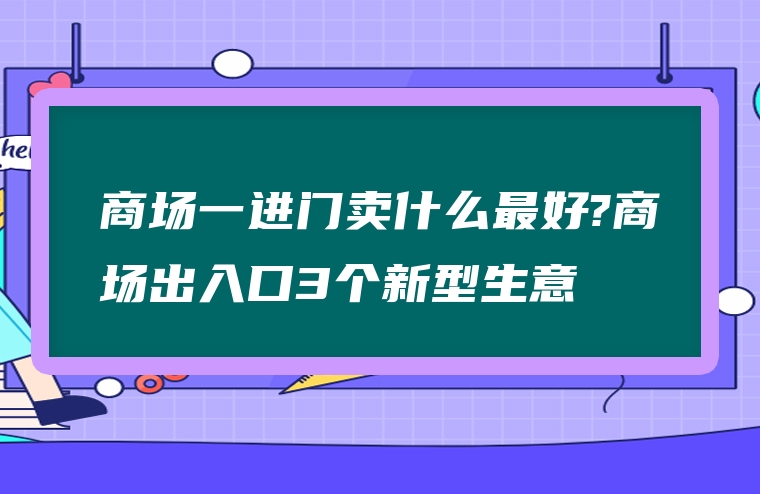 商场一进门卖什么最好?商场出入口3个新型生意