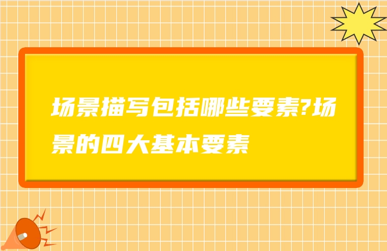 场景描写包括哪些要素?场景的四大基本要素