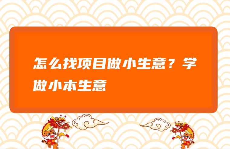 怎么找项目做小生意？学做小本生意