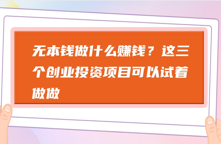 无本钱做什么赚钱？这三个创业投资项目可以试着做做