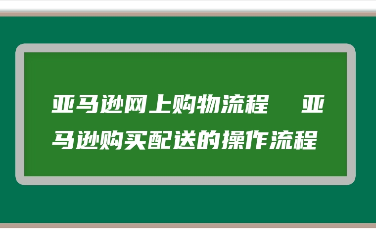 亚马逊网上购物流程  亚马逊购买配送的操作流程