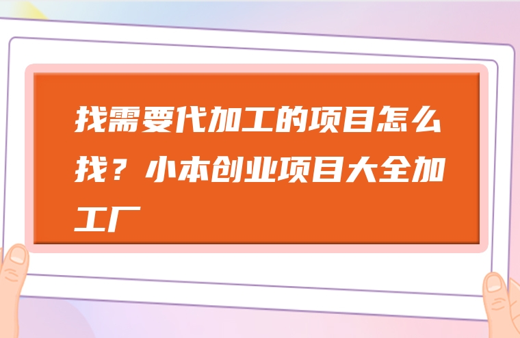找需要代加工的项目怎么找？小本创业项目大全加工厂