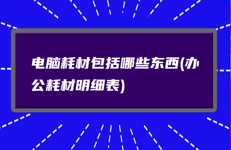 电脑耗材包括哪些东西(办公耗材明细表)